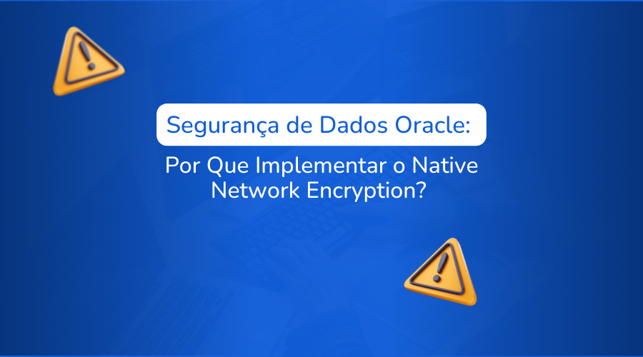 Segurana de Dados Oracle: Por Que Implementar o Native Network Encryption?