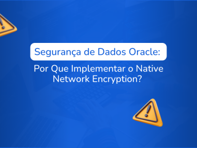 Segurana de Dados Oracle: Por Que Implementar o Native Network Encryption?