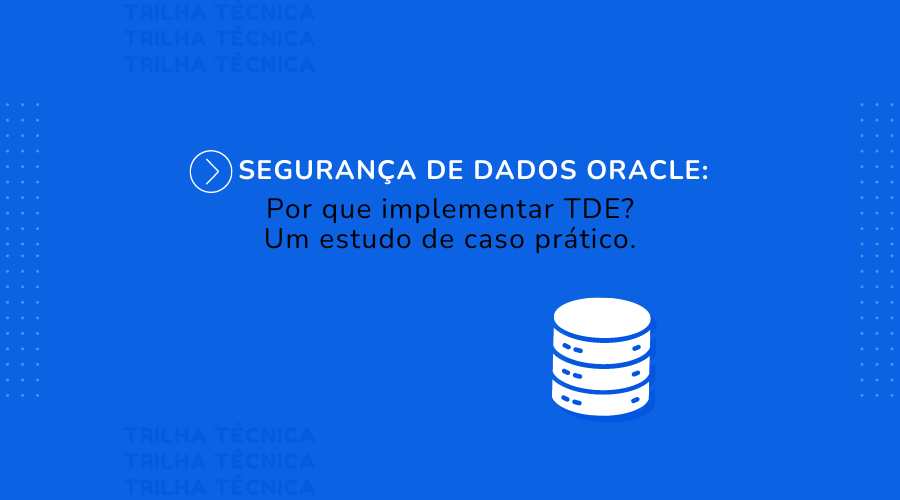 Segurana de Dados Oracle: Por Que Implementar o TDE? Um Estudo de Caso Prtico