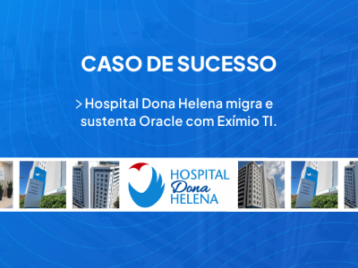 Hospital Dona Helena migra e sustenta Oracle com Exmio TI